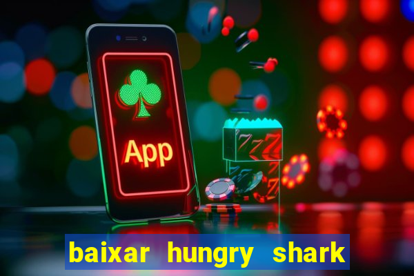 baixar hungry shark evolution dinheiro infinito